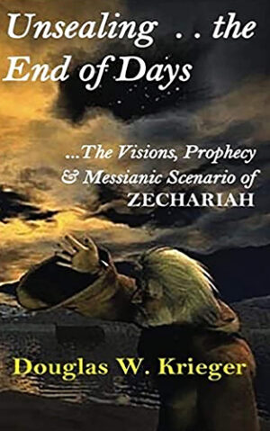 Unsealing the End of Days – the Visions, Prophecy & Messianic Scenario of Zechariah